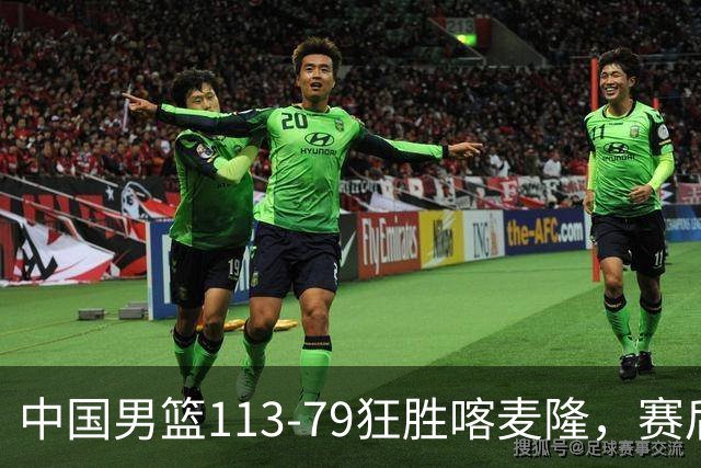 中国男篮113-79狂胜喀麦隆，赛后评分揭晓，廖三宁闪耀，NBA中锋尴尬