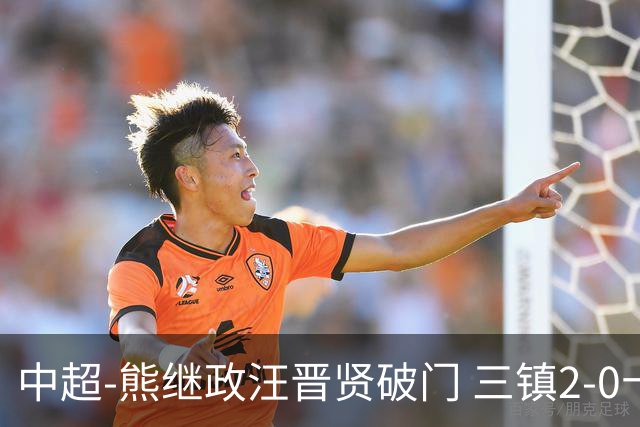 中超-熊继政汪晋贤破门 三镇2-0十人新鹏城终结10轮不胜