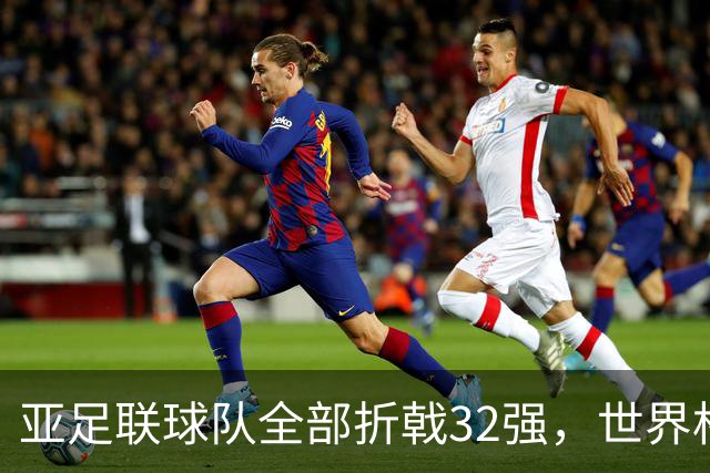亚足联球队全部折戟32强，世界杯仍是欧洲与南美天下