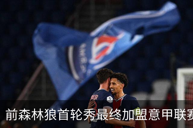 前森林狼首轮秀最终加盟意甲联赛劲旅，他在此前引起了大量的关注