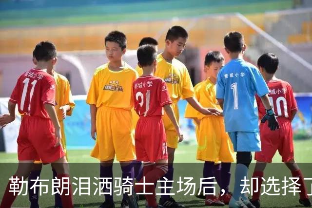 勒布朗泪洒骑士主场后，却选择了与幸福背道而驰的76人