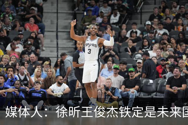 媒体人：徐昕王俊杰铁定是未来国家队轮换 个别人该放弃就放弃吧