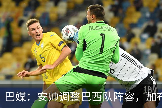 巴媒：安帅调整巴西队阵容，加布、马尔基尼奥斯将首发出战友谊赛