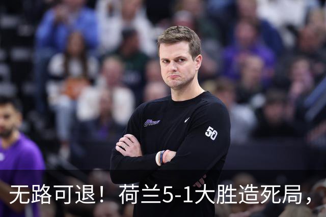 无路可退！荷兰5-1大胜造死局，日本队陷入两头堵绝境：不赢球直接出局