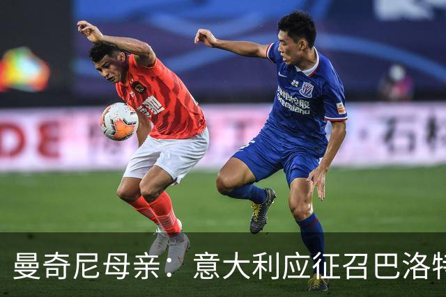 曼奇尼母亲：意大利应征召巴洛特利 若鸟该挨批