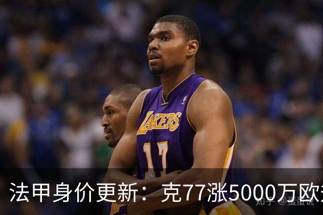 法甲身价更新：克77涨5000万欧升至1.4亿欧，身价前十均为大巴黎