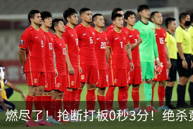 燃尽了！抢断打板0秒3分！绝杀竟成医学奇迹！