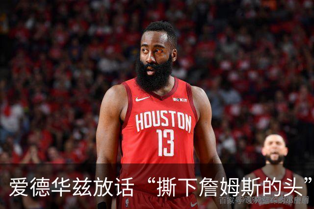 爱德华兹放话“撕下詹姆斯的头”，结果勒布朗反觉得亲近