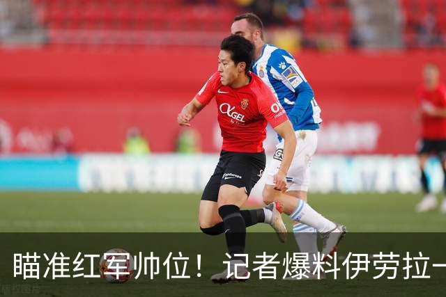 瞄准红军帅位！记者爆料伊劳拉一心想去利物浦