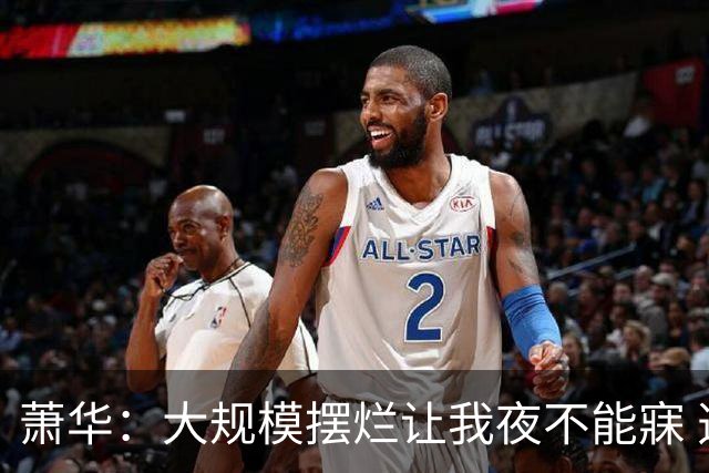 萧华：大规模摆烂让我夜不能寐 选秀大年问题严重