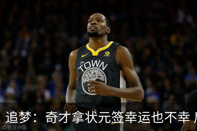 追梦：奇才拿状元签幸运也不幸 后面捡漏的往往更好 比如奥登和KD