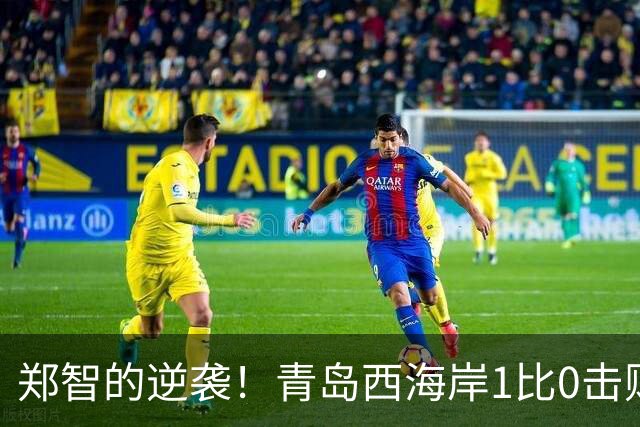 郑智的逆袭！青岛西海岸1比0击败辽宁铁人，国足名宿复出重磅回应球迷质疑