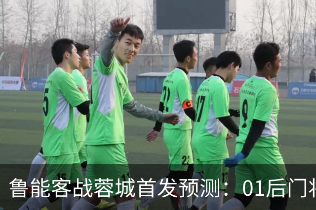 鲁能客战蓉城首发预测：01后门将孙启航有望首秀，刘洋领衔后防