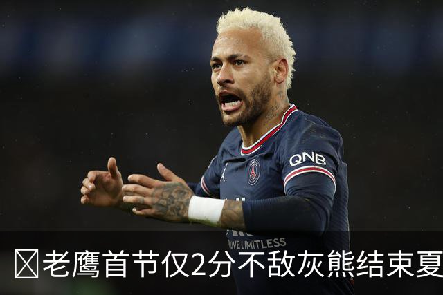 🏀老鹰首节仅2分不敌灰熊结束夏联3连胜 布泽尔24+7 科沃德23分