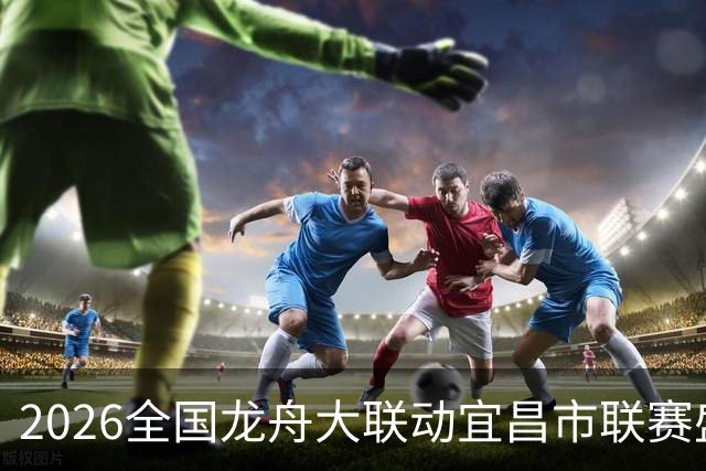 2026全国龙舟大联动宜昌市联赛盛大开赛